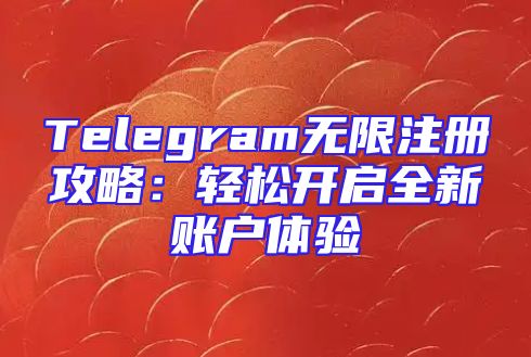 Telegram无限注册攻略：轻松开启全新账户体验