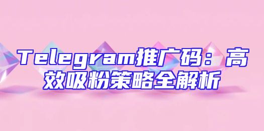 Telegram推广码：高效吸粉策略全解析