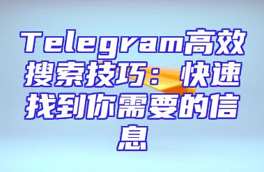 Telegram高效搜索技巧：快速找到你需要的信息