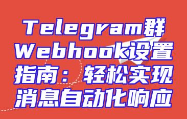 Telegram群Webhook设置指南：轻松实现消息自动化响应