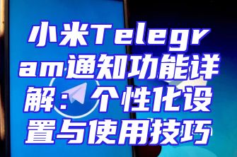 小米Telegram通知功能详解：个性化设置与使用技巧