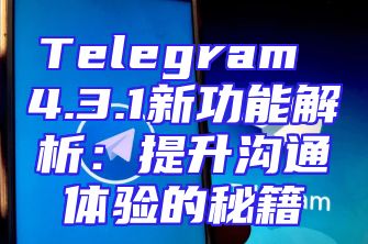 Telegram 4.3.1新功能解析：提升沟通体验的秘籍