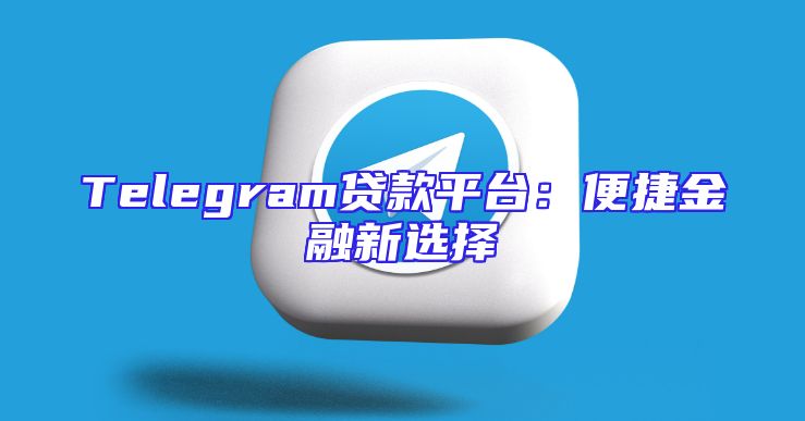 Telegram贷款平台：便捷金融新选择