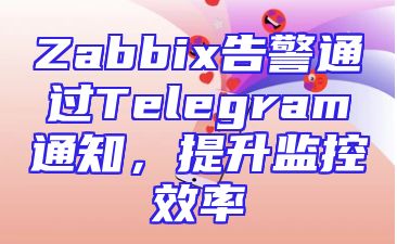 Zabbix告警通过Telegram通知，提升监控效率