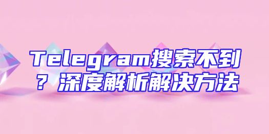Telegram搜索不到？深度解析解决方法