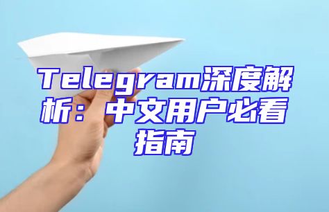 Telegram深度解析：中文用户必看指南