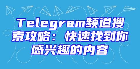 Telegram频道搜索攻略：快速找到你感兴趣的内容
