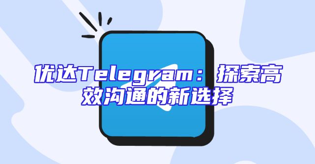 优达Telegram：探索高效沟通的新选择