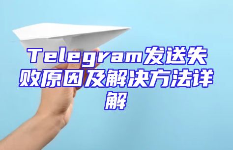 Telegram发送失败原因及解决方法详解