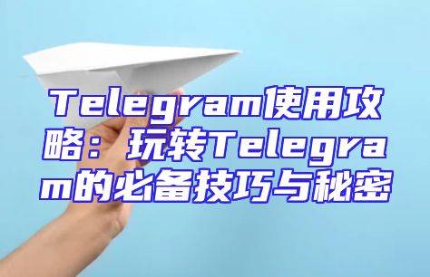 Telegram使用攻略：玩转Telegram的必备技巧与秘密