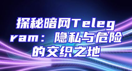 探秘暗网Telegram：隐私与危险的交织之地