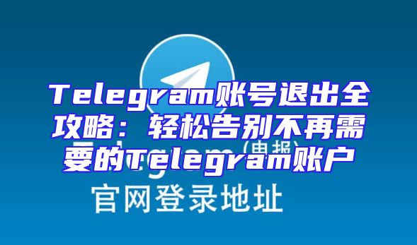 Telegram账号退出全攻略：轻松告别不再需要的Telegram账户