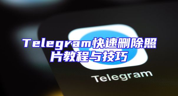 Telegram快速删除照片教程与技巧