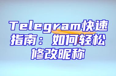Telegram快速指南：如何轻松修改昵称