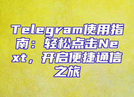Telegram使用指南：轻松点击Next，开启便捷通信之旅