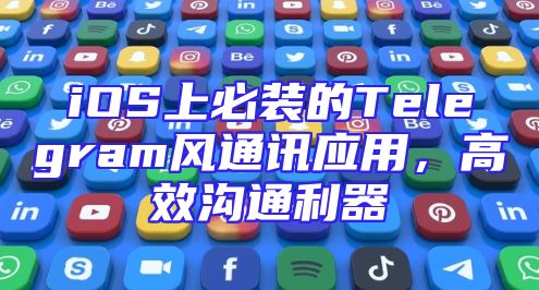 iOS上必装的Telegram风通讯应用，高效沟通利器