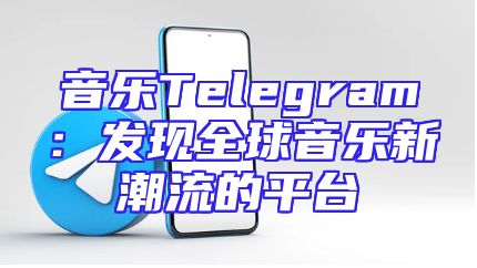 音乐Telegram：发现全球音乐新潮流的平台