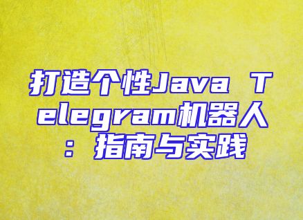 打造个性Java Telegram机器人：指南与实践