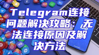 Telegram连接问题解决攻略：无法连接原因及解决方法