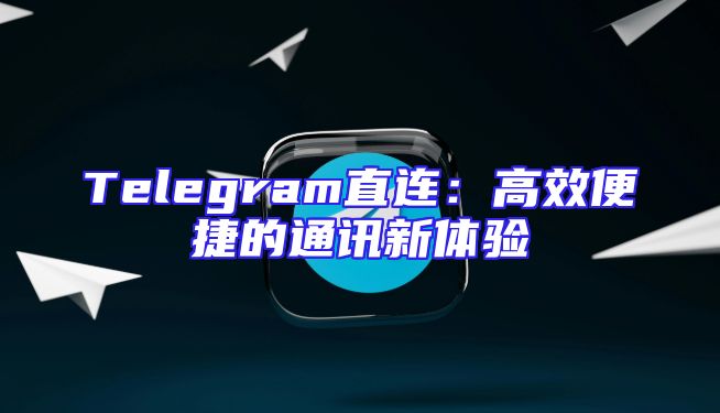 Telegram直连：高效便捷的通讯新体验