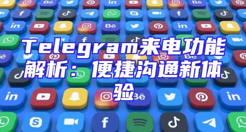Telegram来电功能解析：便捷沟通新体验