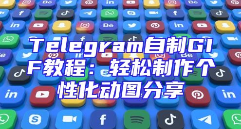 Telegram自制GIF教程：轻松制作个性化动图分享
