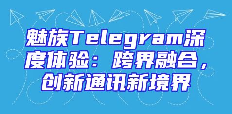 魅族Telegram深度体验：跨界融合，创新通讯新境界