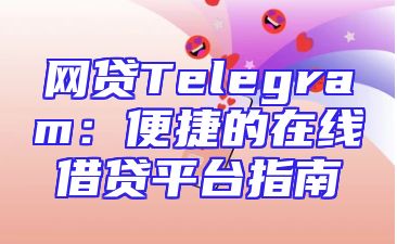 网贷Telegram：便捷的在线借贷平台指南