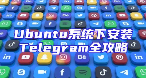 Ubuntu系统下安装Telegram全攻略