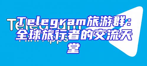Telegram旅游群：全球旅行者的交流天堂