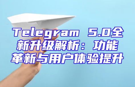 Telegram 5.0全新升级解析：功能革新与用户体验提升