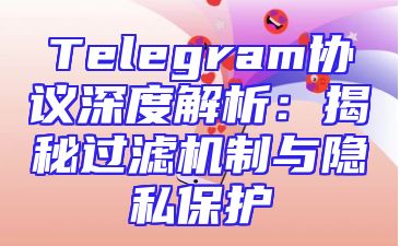 Telegram协议深度解析：揭秘过滤机制与隐私保护