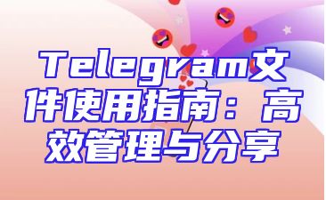 Telegram文件使用指南：高效管理与分享