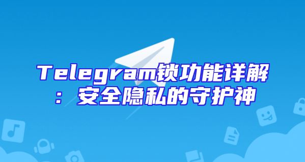 Telegram锁功能详解：安全隐私的守护神