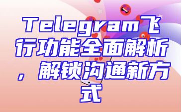 Telegram飞行功能全面解析，解锁沟通新方式