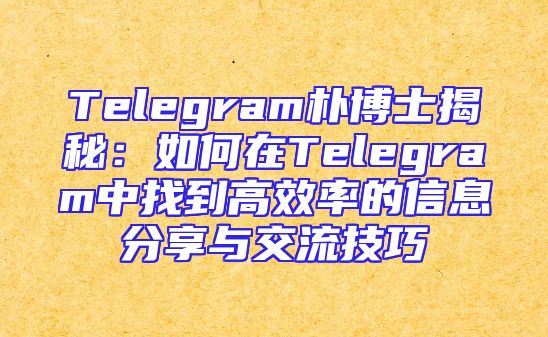 Telegram朴博士揭秘：如何在Telegram中找到高效率的信息分享与交流技巧