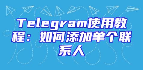 Telegram使用教程：如何添加单个联系人
