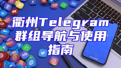 衢州Telegram群组导航与使用指南