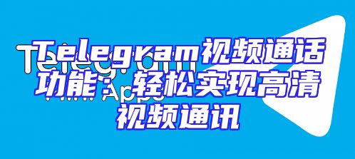 Telegram视频通话功能：轻松实现高清视频通讯