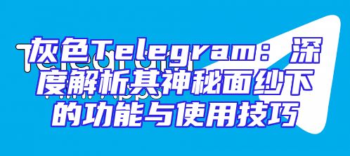 灰色Telegram：深度解析其神秘面纱下的功能与使用技巧