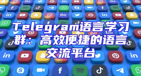 Telegram语言学习群：高效便捷的语言交流平台