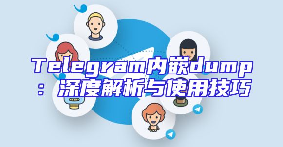 Telegram内嵌dump：深度解析与使用技巧
