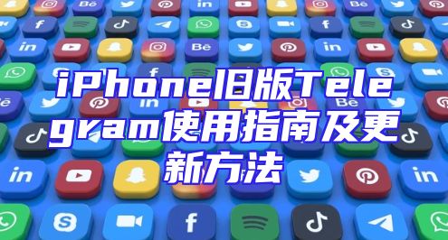 iPhone旧版Telegram使用指南及更新方法