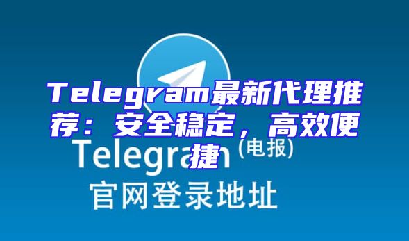Telegram最新代理推荐：安全稳定，高效便捷