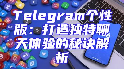 Telegram个性版：打造独特聊天体验的秘诀解析