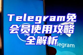 Telegram免会员使用攻略全解析