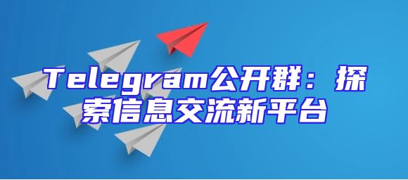 Telegram公开群：探索信息交流新平台