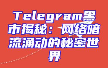 Telegram黑市揭秘：网络暗流涌动的秘密世界