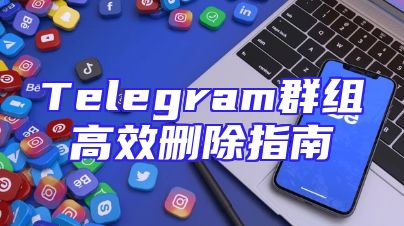 Telegram群组高效删除指南