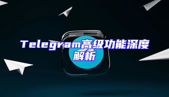 Telegram高级功能深度解析